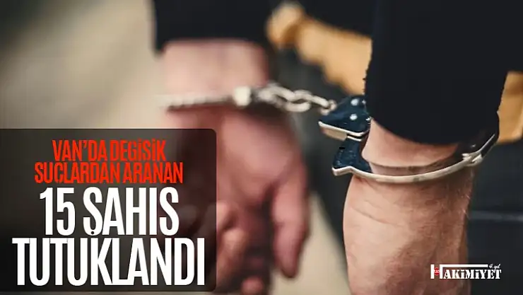 Van'da değişik suçlardan aranan 15 kişi tutuklandı