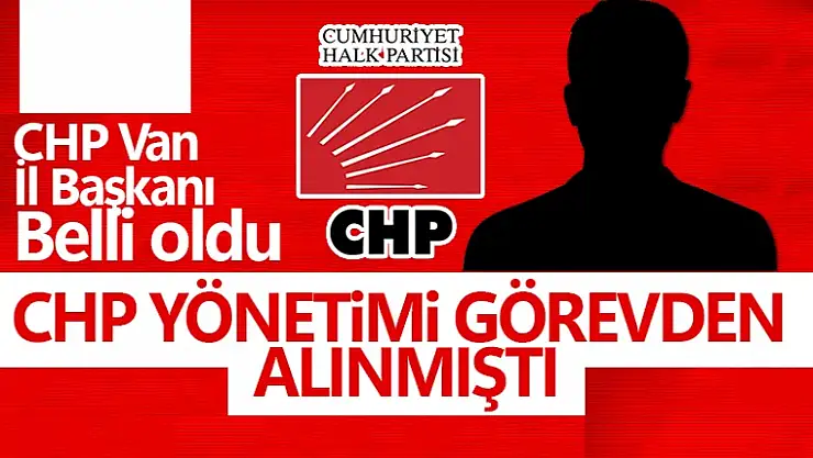 CHP'nin yeni Van İl Başkanı belli oldu