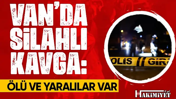 Erciş'te silahlı kavga: Ölü ve yaralılar var!