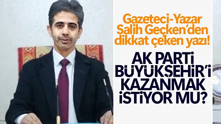 Salih Geçken'den dikkat çeken yazı: AK Parti Van'da Büyükşehir'i kazanmak istiyor mu?
