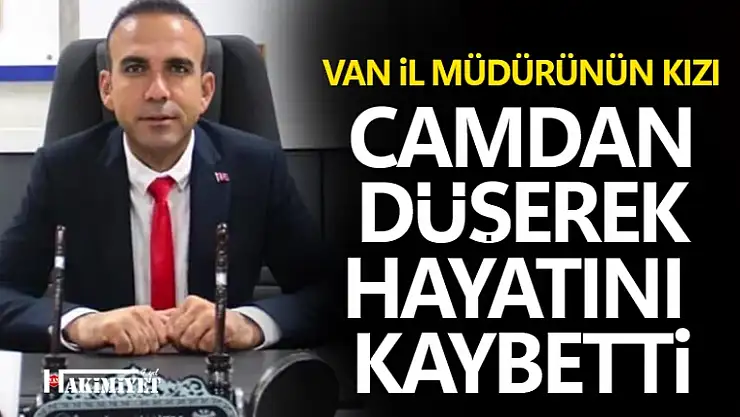 Van İl Müdürünün kızı pencereden düşerek hayatını kaybetti!