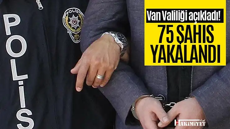 Van Valiliği açıkladı! 75 şahıs yakalandı