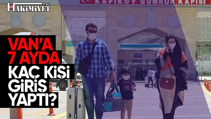 Van Kapıköy Sınır Kapısı'ndan 7 Ayda kaç kişi giriş yaptı?
