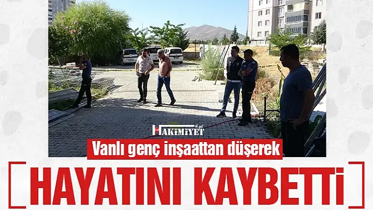 Vanlı genç inşaattan düşerek hayatını kaybetti