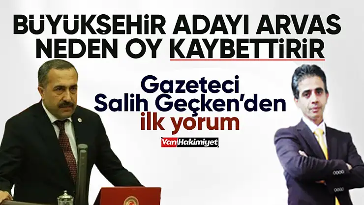 AK Parti Van Büyükşehir Adayı Arvas, neden oy kaybettirir!