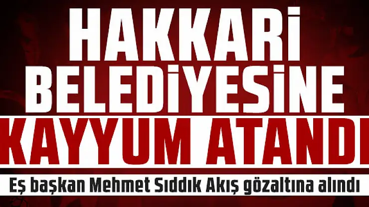 Hakkari Belediyesi'ne kayyum atandı!