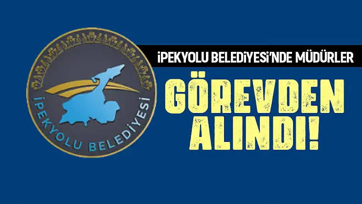 İpekyolu Belediyesi'nde 3 müdür görevden alındı!