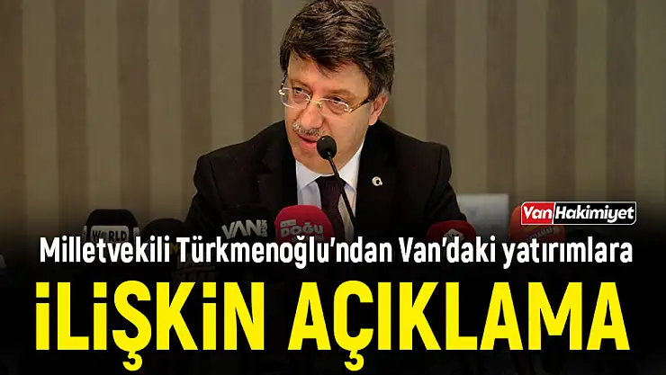 Milletvekili Türkmenoğlu'ndan Van'daki yatırımlara ilişkin açıklama