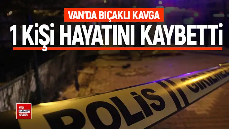 Van'da bıçaklı kavga: 1 kişi hayatını kaybetti