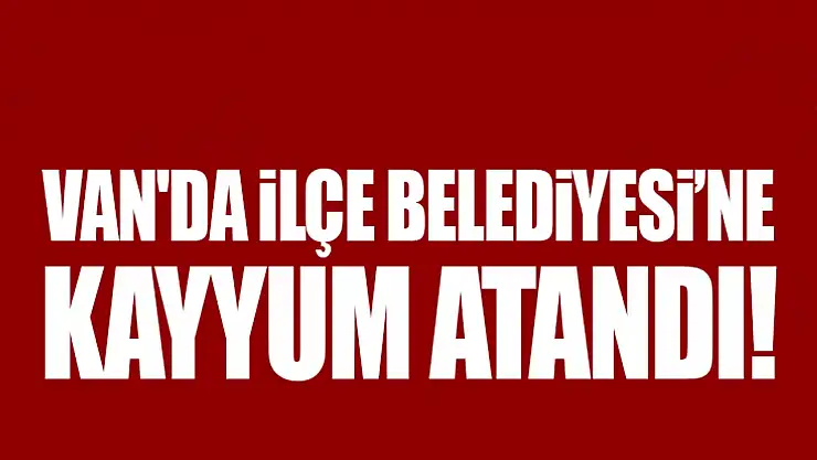 Van'da ilçe belediyesine kayyum atandı!