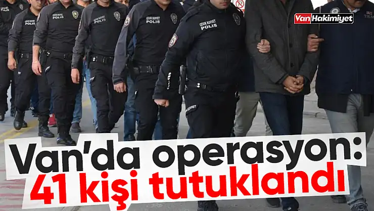 Van'da operasyon: 41 kişi tutuklandı!