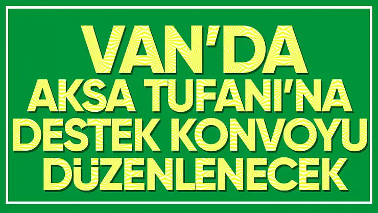 Van'da yapılacak 'Aksa Tufanı' konvoyuna davet