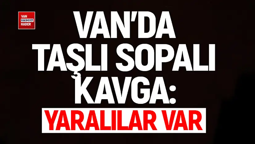 Van'da taşlı sopalı kavga: Yaralılar var