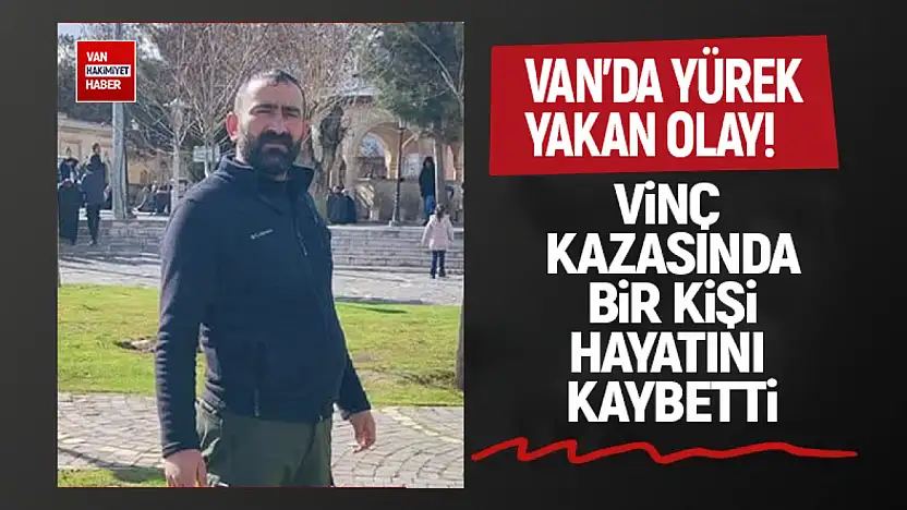 Van'da vinç kazası: 1 kişi hayatını kaybetti!