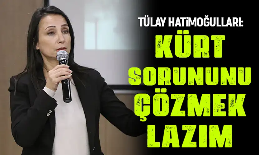 Tülay Hatimoğulları: Kürt sorununu çözmek lazım
