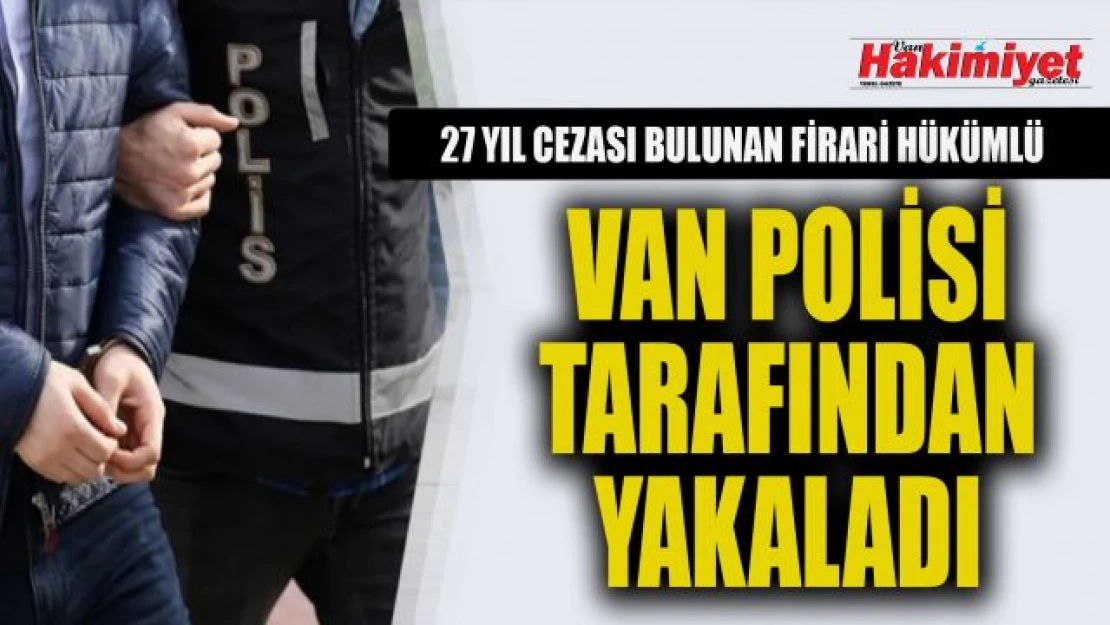Van'da 27 yıl hapis cezası olan şahıs yakalandı