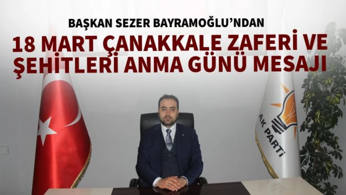 AK Parti Edremit İlçe Başkanı Sezer Bayramoğlu, 18 Mart Çanakkale Zaferi ve Şehitleri anma günü mesajı yayımladı