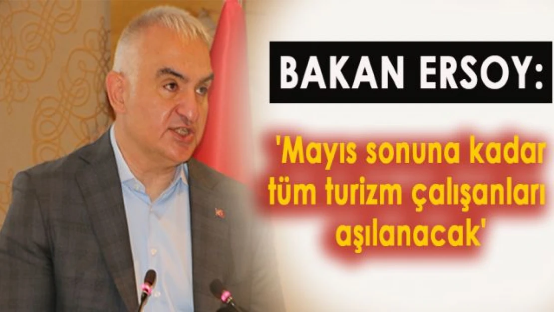 Bakan Ersoy: 'Mayıs sonuna kadar tüm turizm çalışanları aşılanacak'