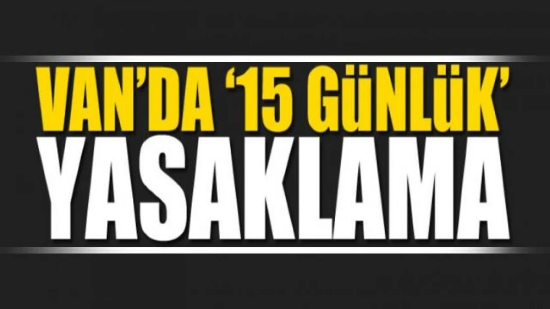 Van'da 15 gün süreyle bazı eylem ve etkinlikler yasaklandı