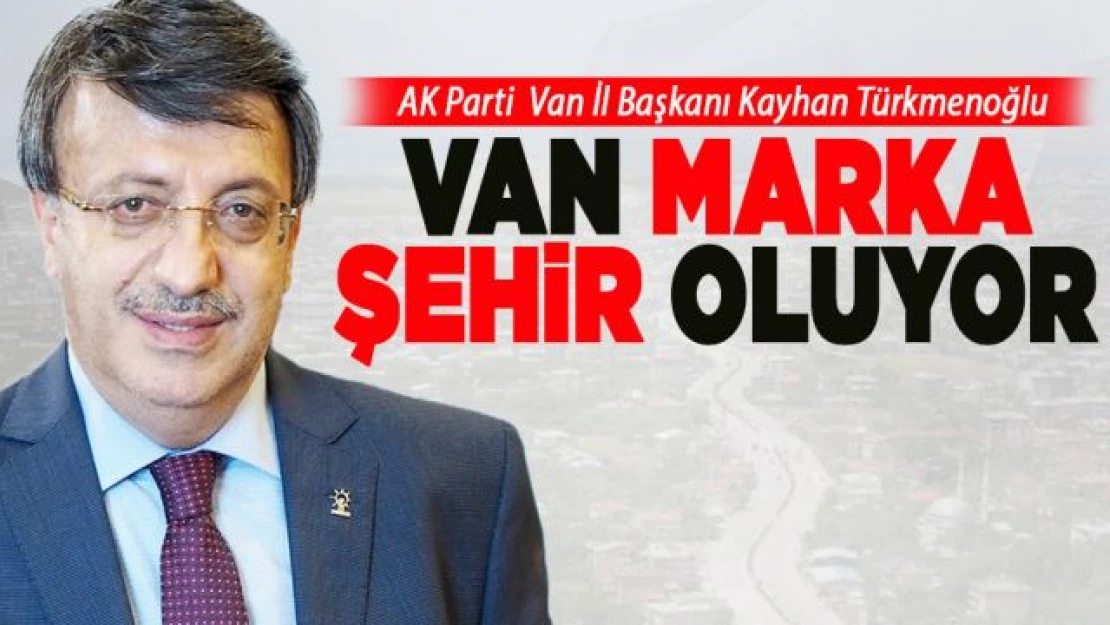 Türkmenoğlu: Van Marka Şehir oluyor