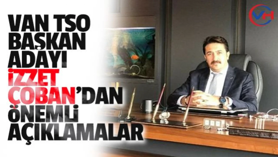 Van TSO Başkan Adayı İzzet Çoban'dan Önemli Açıklamalar