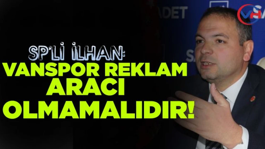 SP'li İlhan: Vanspor reklam aracı olmamalıdır!