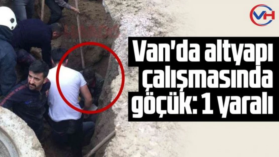 Van'da altyapı çalışmasında göçük: 1 yaralı