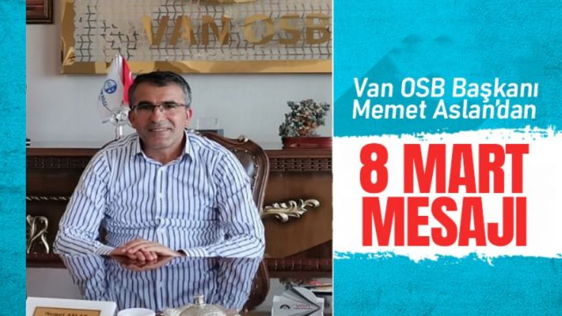 Van OSB Başkanı Aslan'dan 8 Mart Dünya Kadınlar Günü Mesajı