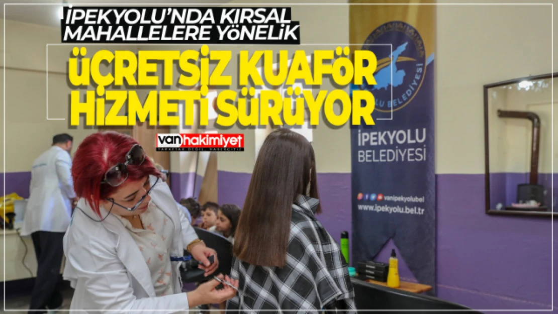 İpekyolu'nda Kırsal Mahallelere Yönelik Ücretsiz Kuaför Hizmeti Sürüyor