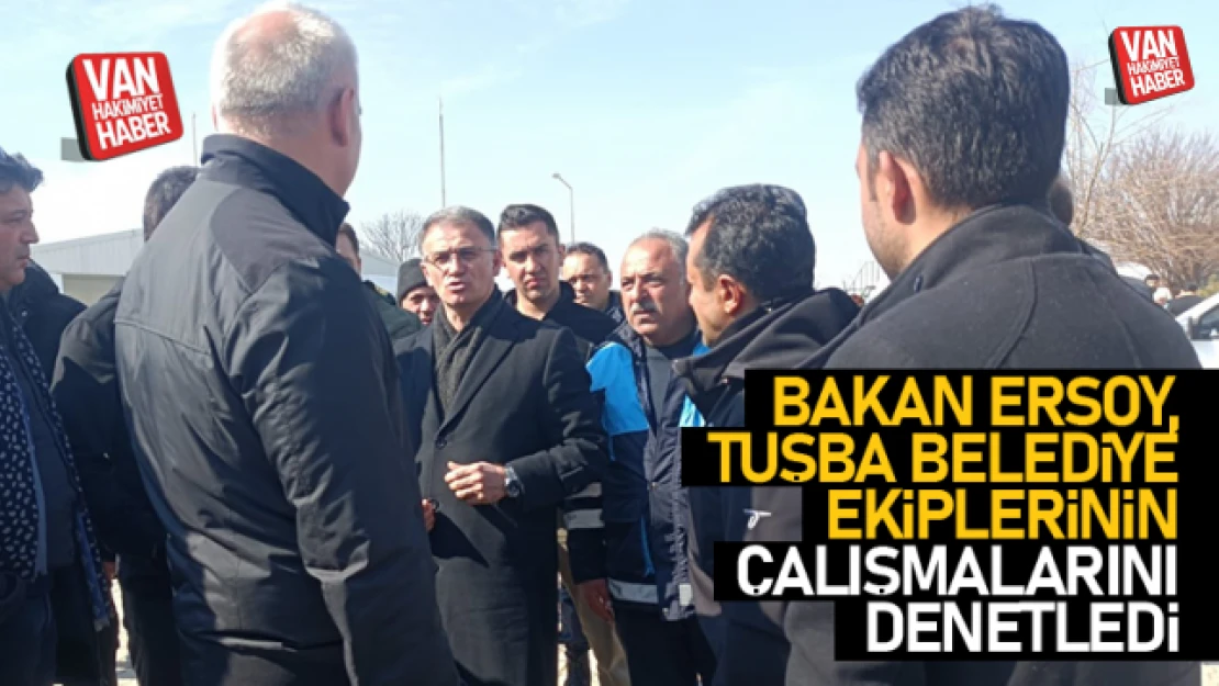 Bakan Ersoy, Tuşba Belediyesi ekiplerinin çalışmalarını inceledi