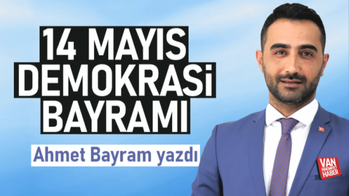 14 Mayıs Demokrasi Bayramı - Ahmet Bayram yazdı