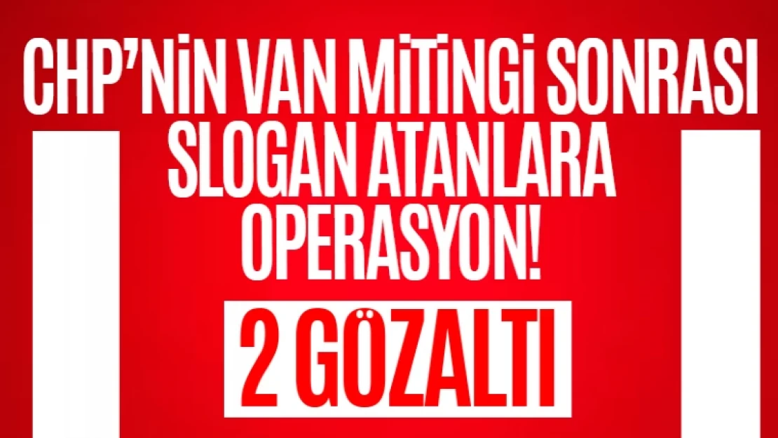 CHP'nin Van mitingi sonrası slogan atan 2 kişi gözaltına alındı!