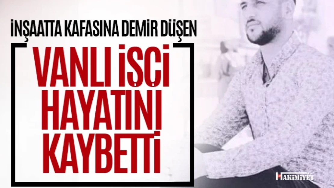 Vanlı inşaat işçisi hayatını kaybetti!