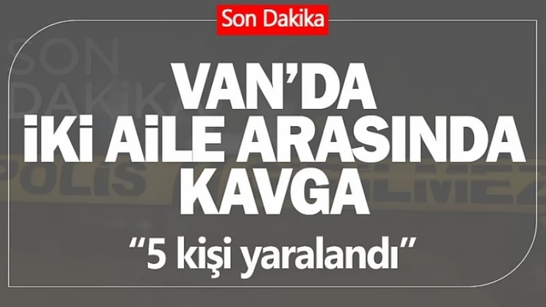 Van'da iki aile arasında kavga! 5 kişi yaralandı