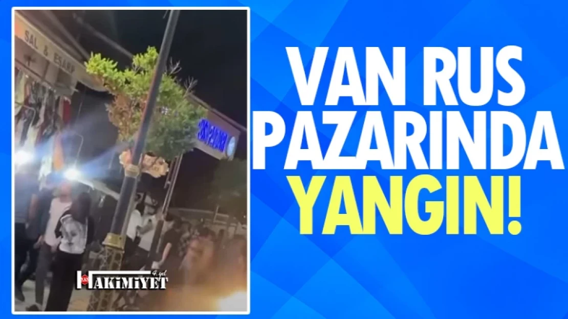 Van'da Rus Pazarında Yangın Çıktı!