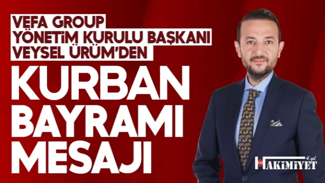 Vefa Group Yönetim Kurulu Başkanı Veysel Ürüm'den Kurban Bayramı Mesajı