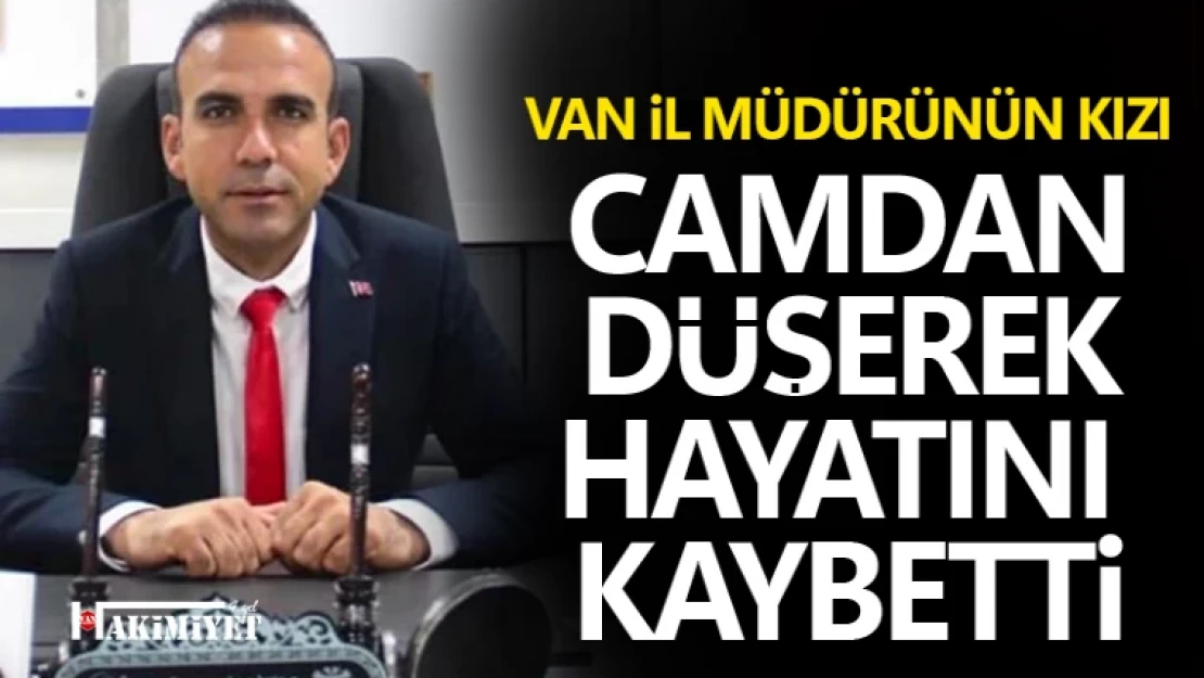 Van İl Müdürünün kızı pencereden düşerek hayatını kaybetti!