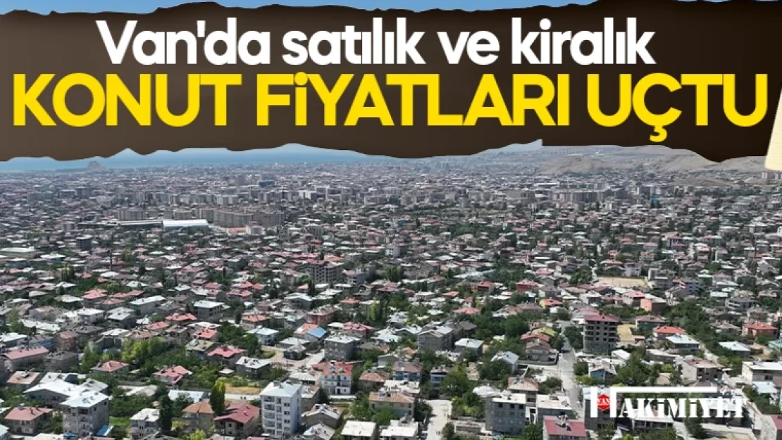 Van'da satılık ve kiralık konut fiyatları uçtu!