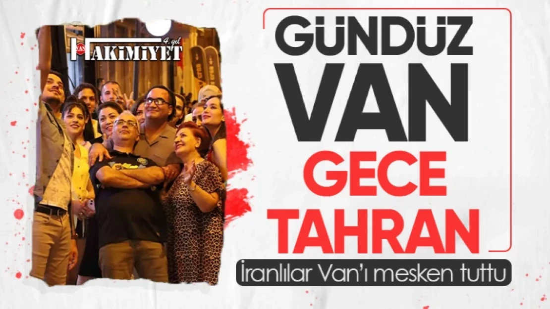 İranlılar Van'ı mesken tuttu! Geceler Tahran'ı aratmıyor