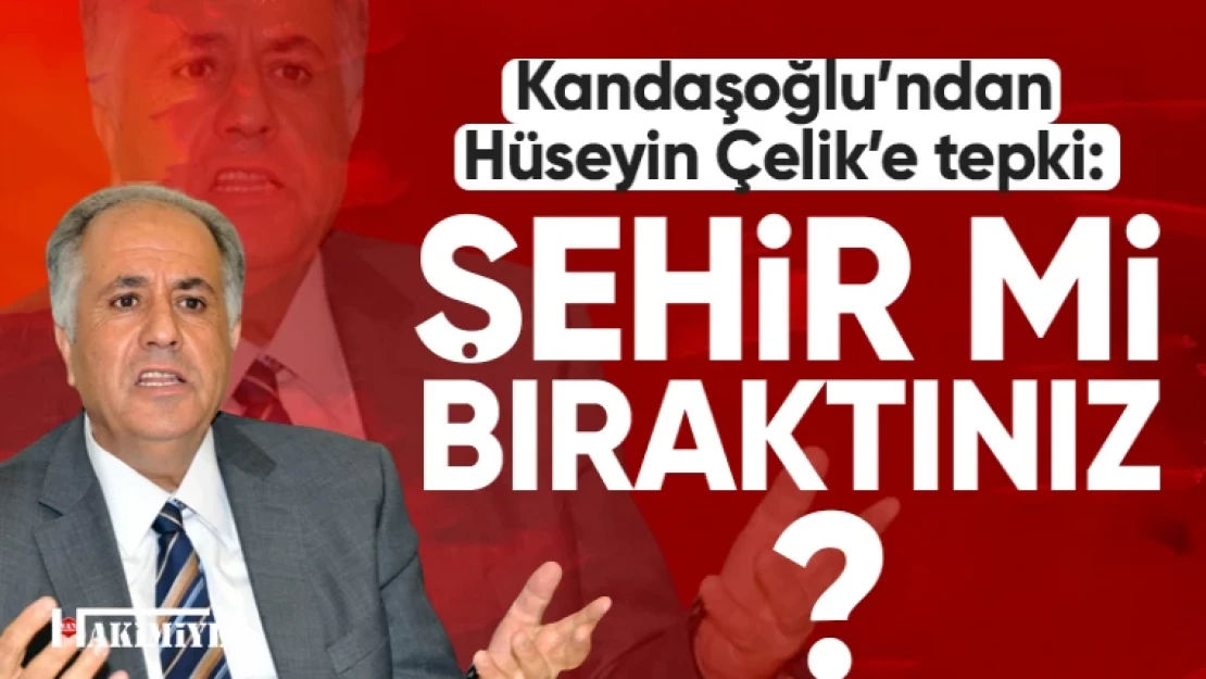 Kandaşoğlu'ndan Hüseyin Çelik'e tepki! Şehir mi bıraktınız?