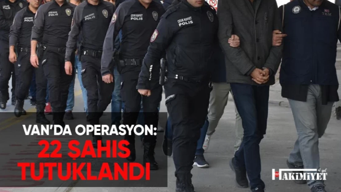 Van'da yapılan operasyonda 22 şüpheli tutuklandı