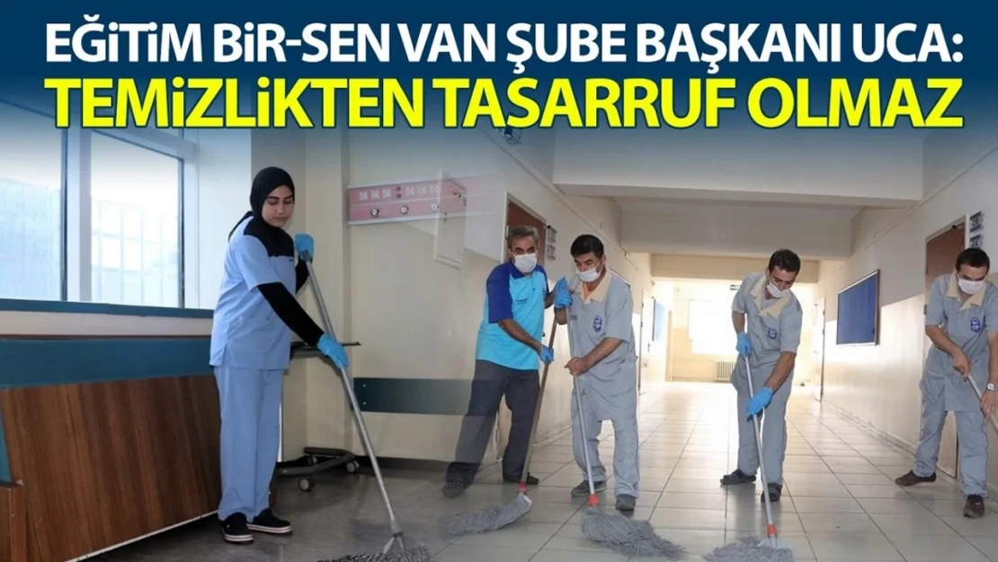 Eğitim Bir-Sen Van Şube Başkanı Uca: Temizlikten tasarruf olmaz