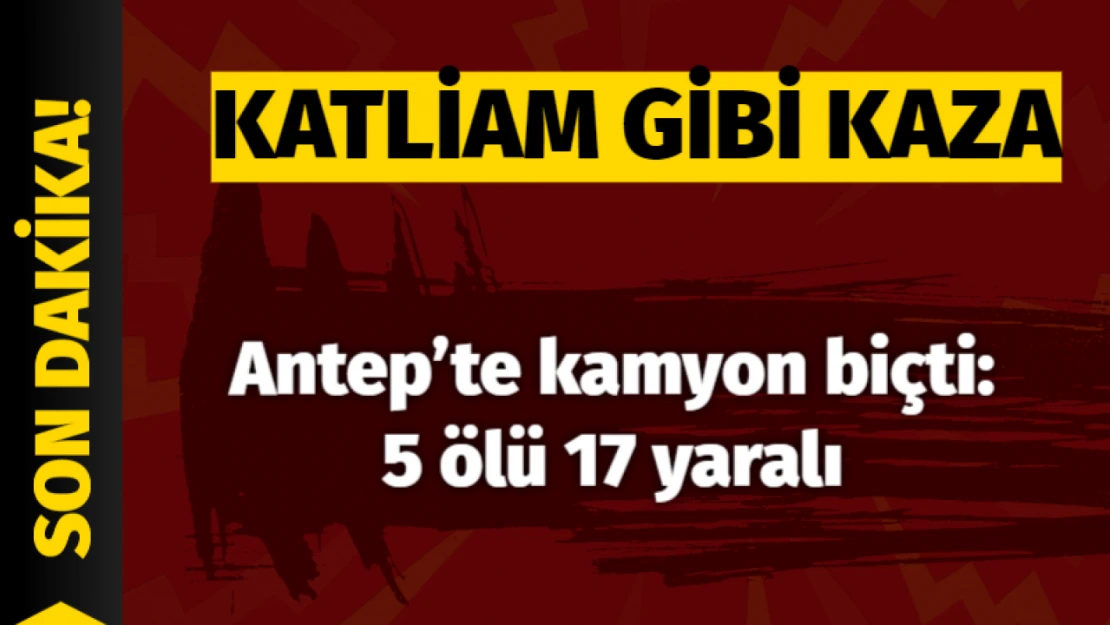 Gaziantep'te freni patlayan kamyon dehşet saçtı: 5 ölü