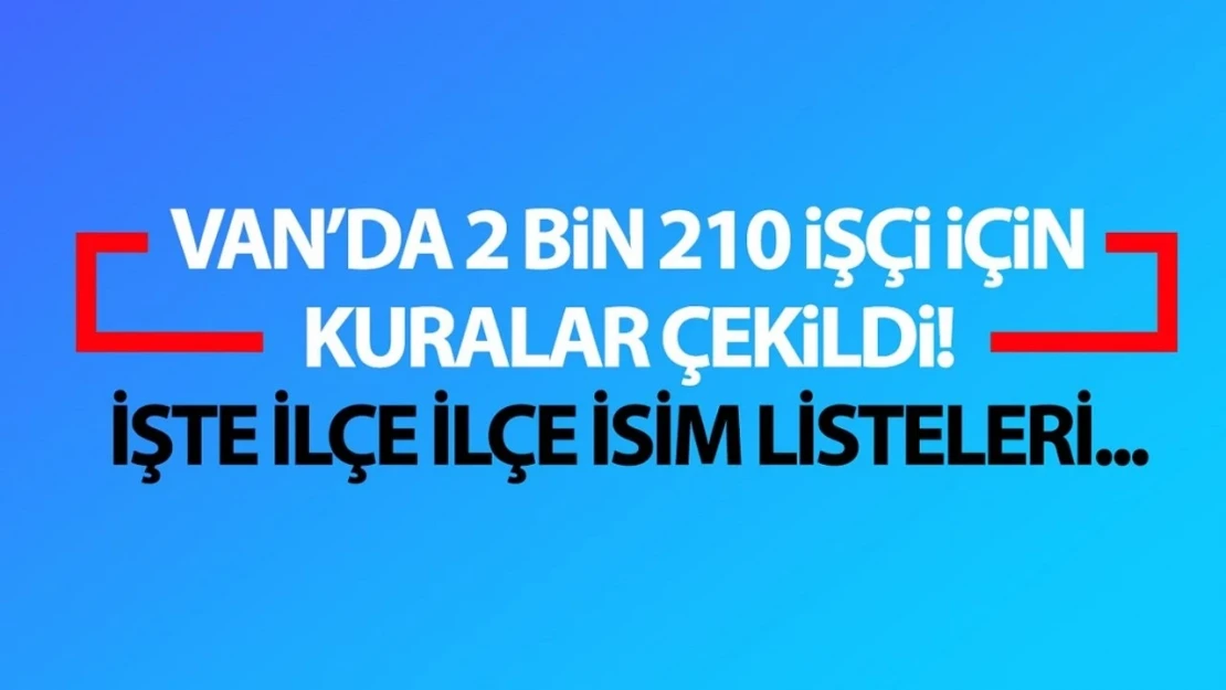 Van 2 bin 210 işçi alımı kuraları çekildi! İşte Van İUP kura sonuçları...