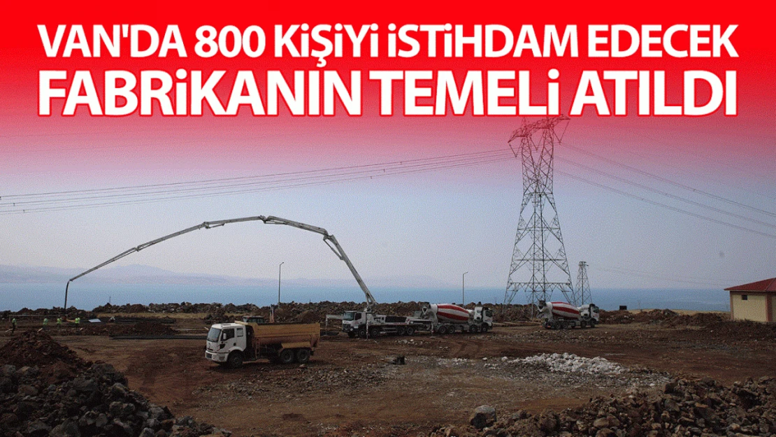 Van'da 800 kişiyi istihdam edecek fabrikanın temeli atıldı