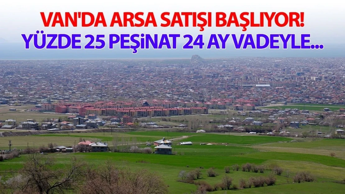 Van'da arsa satışı başlıyor! Yüzde 25 peşinat 24 ay vadeyle...