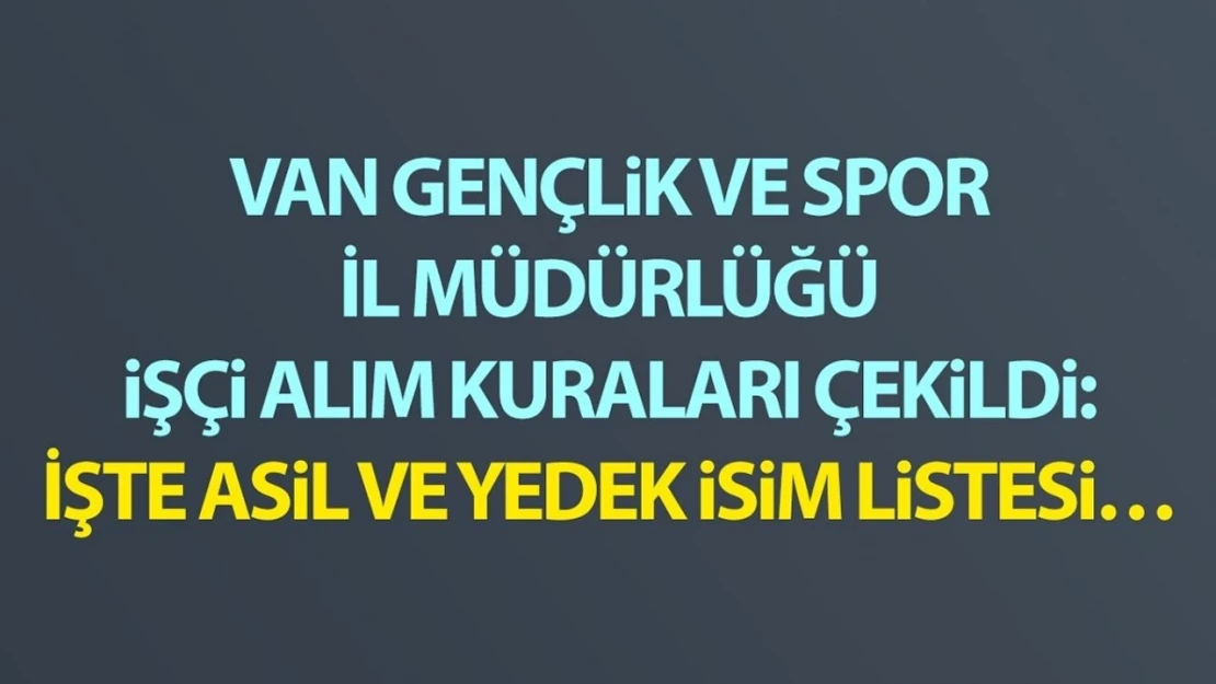 Van Gençlik ve Spor İl Müdürlüğü işçi alım kuraları çekildi: İşte asil ve yedek isim listesi…