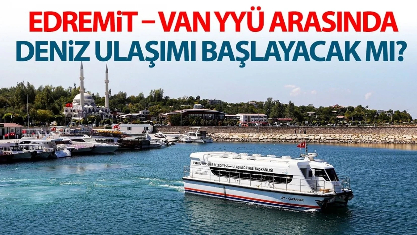 Edremit – Van YYÜ arasında deniz ulaşımı başlayacak mı?