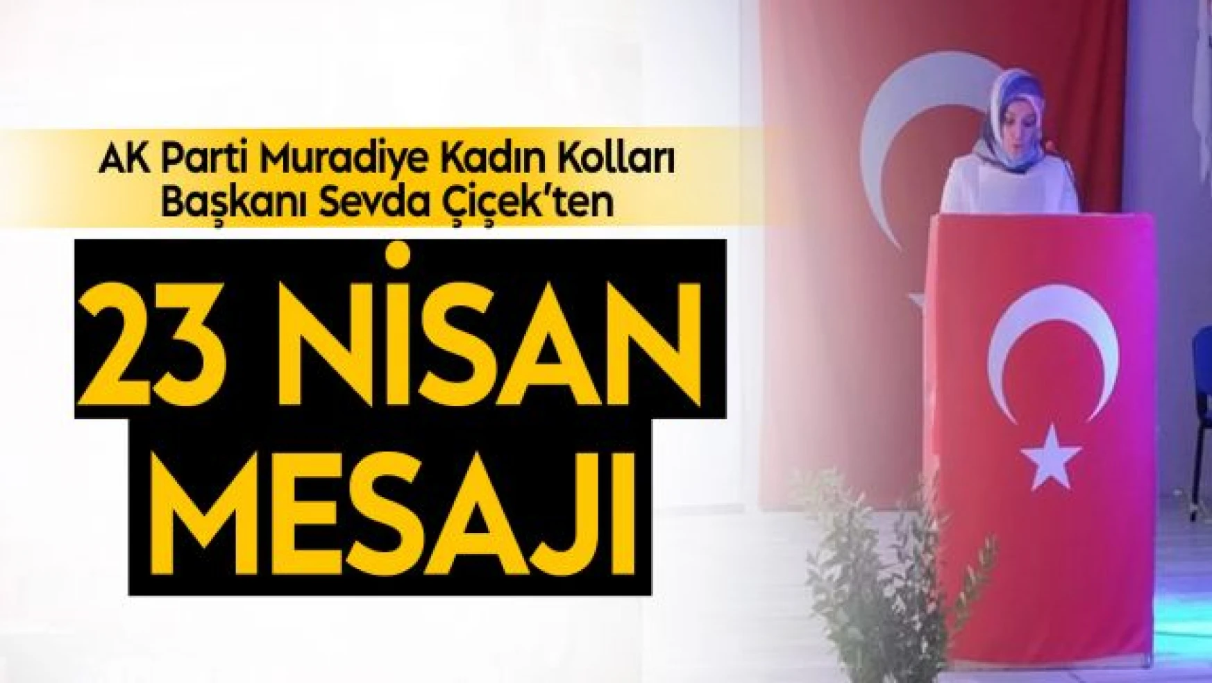 AK Parti Muradiye Kadın Kolları Başkanı Çiçek'ten 23 Nisan Mesajı