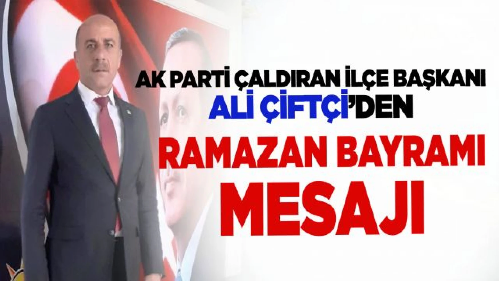 AK Parti Çaldıran İlçe Başkanı Çiftçi'den Ramazan Bayramı Mesajı 